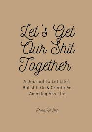 Let's Get Our Shit Together: A Journal To Let Life's Bullshit Go & Create  An Amazing Ass Life: St John-Perna, Pricilla: Amazon.com: Books