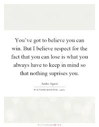 You Ve Got To Believe You Can Win But I Believe Respect For The Picture Quotes