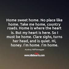Here are home sweet home sayings and quotes. Home Sweet Home No Place Like Home Take Me Home Country Roads Idlehearts