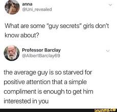 What Are Some Guy Secrets Girls Don T Know About The Average Guy Is So Starved For Positive Attention That A Simple Compliment Is Enough To Get Him Intereste Funny Pictures Funny