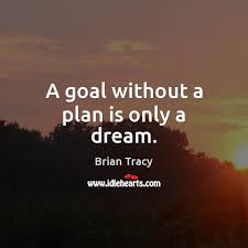 A goal without a plan is just a dream. A Goal Without A Plan Is Only A Dream Idlehearts