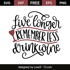 The largest data of free vector icons. Live Longer Remember Less Drink Wine Lovesvg Com Wine Quotes Free Svg Wine Glass Sayings