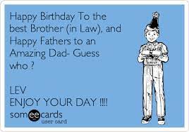 I wish i could be a brother like you to our younger siblings. Happy Birthday To The Best Brother In Law And Happy Fathers To An Amazing Dad Guess Who Lev Enjoy Your Day Baby Ecard