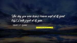 The Day You Were Born Heaven Wept At Its Great Loss Earth Joyed At Its Gain
