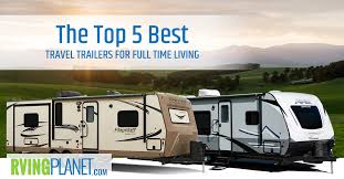 The best time to buy a new or used camper to live in full time or just for summer vacations is february and may. Top 5 Best Travel Trailers For Full Time Living Rvingplanet Blog