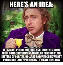 Your meme was successfully uploaded and it is now in moderation. Here S An Idea Fbpolicethepoliceacp Lets Make Police Brutality Settlements Come From Police Retirement Funds Or Pension Plans Instead Ofourtax Dollars And Watch How Fast Police Brutality Plummets To An All Time Low Meme