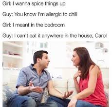 Contact red hot chili memes on messenger. Dopl3r Com Memes Girl I Wanna Spice Things Up Guy You Know Im Allergic To Chili Girl I Meant In The Bedroom Guy I Cant Eat It Anywhere In The House