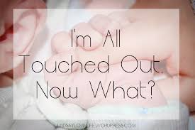 To improve something with small changes: I M All Touched Out Now What