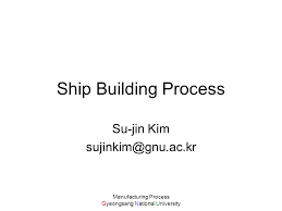 Ship Building Process Su Jin Kim Manufacturing Process Ppt