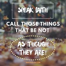 Speak Faith Call Those Things That Be Not As Though They Are Daily Encouragement Encouragement Life Quotes