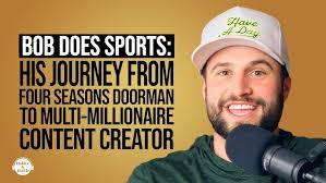 Bob Does Sports: How He Went From Four Seasons Doorman To Multi-Millionaire  Content Creator