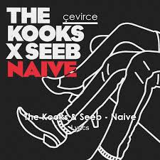 And they took the mission seriously. The Kooks Seeb Naive Lyrics Translate Institution Cevirce