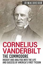 Cornelius vanderbilt was a 19th century american shipping and railroad tycoon. Cornelius Vanderbilt The Commodore Insight And Analysis Into The Life And Success Of America S First Tycoon By J R Macgregor