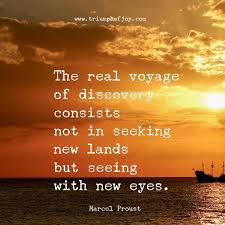 16 The Real Voyage Of Discovery Consists Not In Seeking New Lands But Seeing With New Eyes Inspirational Quotes Life Is Precious Keep The Faith