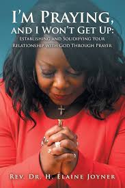 Amazon.com: I'm Praying, and I Won't Get Up: Establishing and Solidifying  Your Relationship With God Through Prayer: 9781698711737: Joyner, Elaine:  Books