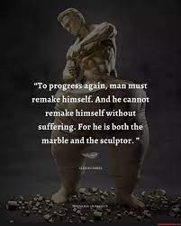 To Progress Again Man Must Remake Himself And He Cannot Remake Himself Without Suffering For He Is Both The Marble And The Sculptor Alexis Carrel Thinking Humanity America S Best Pics
