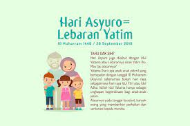 Sahabat anak yatim, bagi masyarakat muslim tentu bulan muharram termasuk salah satu bulan yang mulia karena menjadi bulan pembuka tahun baru dalam islam, sehingga tak sedikit umat muslim yang menyebut bulan muharram menjadi hari raya umat islam bahkan tak sedikit umat muslim di indonesia menganggap tanggal 10 muharram adalah hari raya bagi anak yatim. Hari Asyura Sebagai Lebaran Bagi Anak Yatim