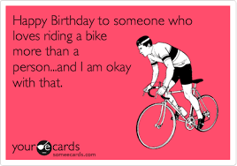 Happy Birthday To Someone Who Loves Riding A Bike More Than A Person And I Am Okay With That Birthday Ecard