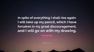 Vincent Van Gogh Quote In Spite Of Everything I Shall Rise Again I Will Take Up My Pencil Which I Have Forsaken In My Great Discouragement A