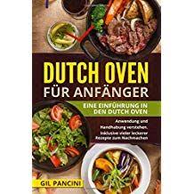 Dutch Oven F R Anf Nger Eine Einf Hrung In Den Dutch Oven Anwendung Und Handhabung Verstehen Inklusive Vieler Leckerer Reze Rezepte Leckere Rezepte Lecker