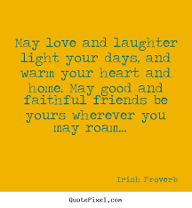 May Love And Laughter Light Your Days And Warm Your Irish Proverb Friendship Quotes Laughter Quotes Love Quotes For Wedding Friendship Quotes