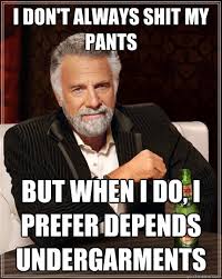 I dont always shit my pants But when I do I prefer Depends undergarments  - The Most Interesting Man In The World - quickmeme