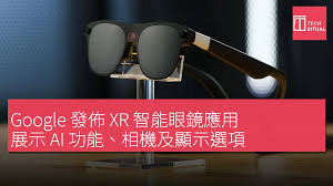 Google 發佈XR 智能眼鏡應用，展示AI 功能、相機及顯示選項 ...