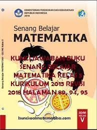 Feb 18, 2020 · dalam pembelajaran matematika kelas 5 sd terdapat beberapa latihan soal yang harus dikerjakan oleh siswa secara mandiri. Kunci Jawaban Buku Senang Belajar Matematika Kelas 5 Kurikulum 2013 Revisi 2018 Halaman 89 94 95 Kunci Soal Matematika