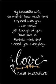 You're the best wife any man ever wish for. My Beautiful Wife No Matter How Much Time I Spend With You I Can Never Get Enough Of You Your Love Is Forever Mine And I Need You Everyday For Your