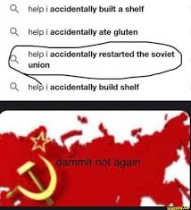 | needless to say, the sheer absurdity that someone could unknowingly and unintentionally construct a shelf, undergoing the multiple steps to do so without second guessing themselves until afterwards caught the eye of other internet users. Q Help I Accidentally Built A Shelf Q Help I Accidentally Ate Gluten Help I Accidentally Restarted The Soviet Union Q Help I Accidentally Build Shelf Really Funny Memes