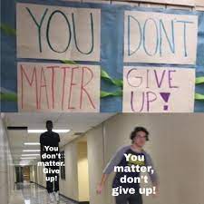 You Dont Matter Give Up Meme Meta Reddit Funny Humor R Memes
