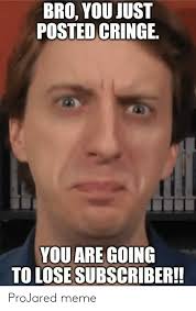 We did not find results for: Bro You Just Posted Cringe You Are Going To Lose Subscriber Projared Meme Meme On Loveforquotes Com Cringe Memes Bro