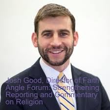 Josh Good, Director of Faith Angle Forum: Strengthening Reporting and  Commentary