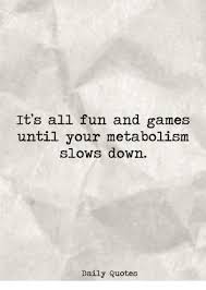 Memorable quotes and exchanges from movies, tv series and more. It S All Fun And Games Until Your Metabolism Slows Down Daily Quotes Games Meme On Me Me