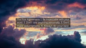 You can easily select your device wallpaper size to show only wallpapers compatible to your android smartphone or iphone. Miguel Ruiz Quote The Four Agreements 1 Be Impeccable With Your Word 2 Don T Take Anything Personally 3 Don T Make Assumptions 4 Al