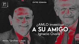 ¿AMLO INVESTIGA A SU AMIGO IGNACIO OVALLE? » Latitud Megalópolis