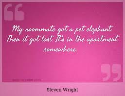 List 37 wise famous quotes about roommate: My Roommate Got A Pet Elephant Then It Got Lost It S In The Apartment Somewhere