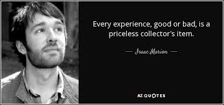 Quotes are further divided into many topics by focus. Isaac Marion Quote Every Experience Good Or Bad Is A Priceless Collector S Item