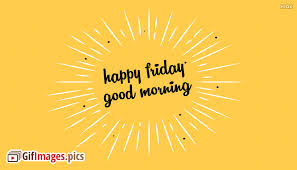 Good morning happy friday gif. Happy Friday Gif Good Morning Gifimages Pics