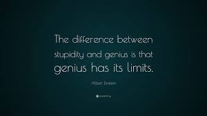 The universe and human stupidity. but what is much more widespread than the actual stupidity is the playing stupid, turning off your ear, not listening, not seeing. Albert Einstein Quote The Difference Between Stupidity And Genius Is That Genius Has Its Limits