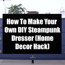 Find out how to make your home look steampunk here! How To Make Your Own Diy Steampunk Dresser Home Decor Hack