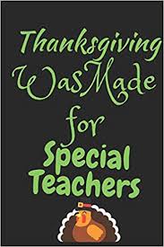 Check spelling or type a new query. Thanksgiving Was Made For Special Teachers Thanksgiving Notebook For Special Teachers Who Love To Gobble Turkey This Season Of Gratitude Suitable To Write In And Take Notes Books Gratitude 9781701338593