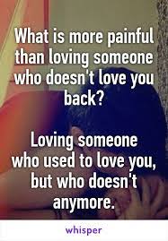 What Is More Painful Than Loving Someone Who Doesn T Love You Back Loving Someone Who Used To Love Yo Loving Someone Quotes Love Quotes For Her Loving Someone