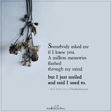 Somebody Asked Me If I Knew You A Million Memories Flashed In 2020 Know Yourself Quotes Be Yourself Quotes Just Smile