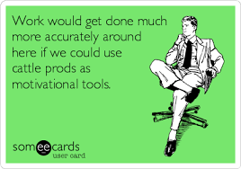 Work Would Get Done Much More Accurately Around Here If We Could Use Cattle Prods As Motivational Tools Workplace Ecard