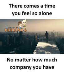 There Comes A Time You Feel So Alone Ws Feelongs No Matter How Much Company You Have Being Alone Meme On Ballmemes Com