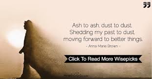 Ash To Ash Dust To Dust Shedding My Past To Dust Moving Forward To Better Things Moving Forward My Past Picture Quotes