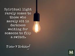 Spiritual Light Rarely Comes To Those Who Merely Sit In Darkness Waiting For Someone To Flip A Switch Dieter F Meridian Magazine Light Waiting For Someone