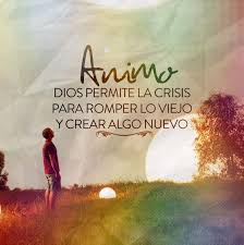 Animo Dios Permite La Crisis Para Romper Lo Viejo Y Crear Algo Nuevo Frases Espirituales Citas Celebres Cristianas Versos De Inspiracion
