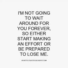 I M Not Going To Wait Around For You Forever So Either Start Making An Effort Or Be P Effort Quotes Complicated Relationship Quotes Relationship Effort Quotes